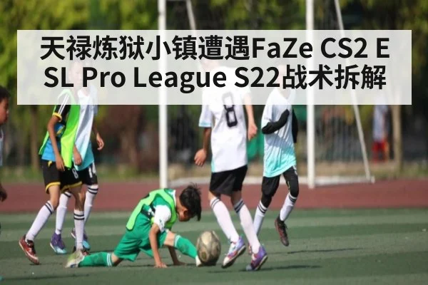 天禄炼狱小镇遭遇FaZe CS2 ESL Pro League S22战术拆解