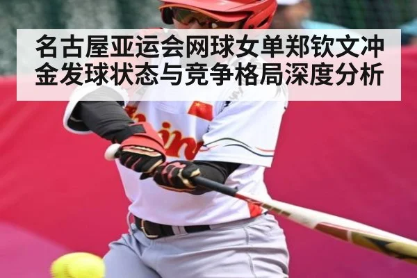 名古屋亚运会网球女单郑钦文冲金发球状态与竞争格局深度分析