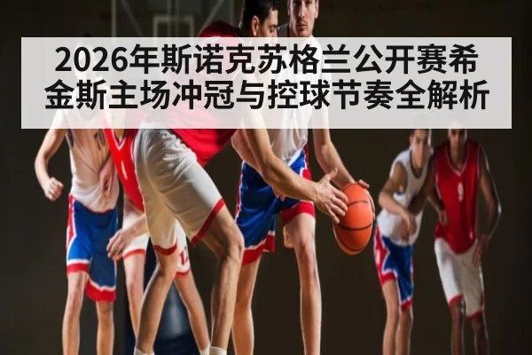 2026年斯诺克苏格兰公开赛希金斯主场冲冠与控球节奏全解析