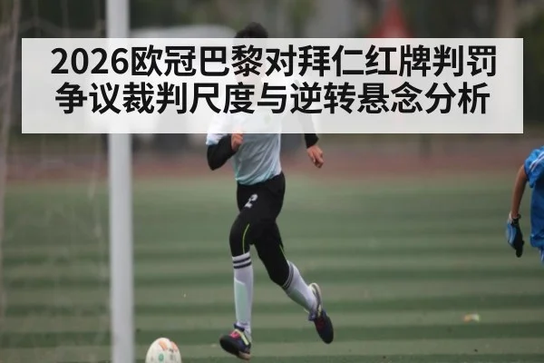 2026欧冠巴黎对拜仁红牌判罚争议裁判尺度与逆转悬念分析